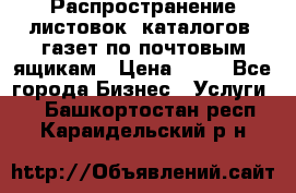 Распространение листовок, каталогов, газет по почтовым ящикам › Цена ­ 40 - Все города Бизнес » Услуги   . Башкортостан респ.,Караидельский р-н